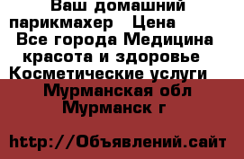 Ваш домашний парикмахер › Цена ­ 300 - Все города Медицина, красота и здоровье » Косметические услуги   . Мурманская обл.,Мурманск г.